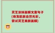 灵芝涂抹面膜文案句子(焕发肌肤自然光彩，尝试灵芝美肤面膜)