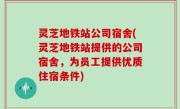灵芝地铁站公司宿舍(灵芝地铁站提供的公司宿舍，为员工提供优质住宿条件)