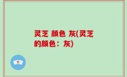 灵芝 颜色 灰(灵芝的颜色：灰)