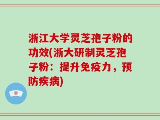 浙江大学灵芝孢子粉的功效(浙大研制灵芝孢子粉：提升免疫力，预防疾病)