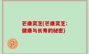 芒康灵芝(芒康灵芝：健康与长寿的秘密)