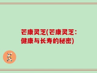 芒康灵芝(芒康灵芝：健康与长寿的秘密)