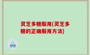 灵芝多糖服用(灵芝多糖的正确服用方法)
