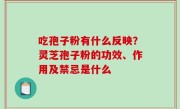 吃孢子粉有什么反映？灵芝孢子粉的功效、作用及禁忌是什么