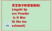灵芝孢子粉是智商税(Lingzhi Spore Powder Is it Worth the Investment)