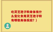 吃灵芝孢子粉身体有什么变化食用灵芝孢子粉有哪些身体反应？)