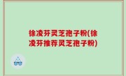 徐凌芬灵芝孢子粉(徐凌芬推荐灵芝孢子粉)