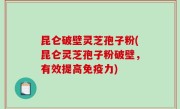 昆仑破壁灵芝孢子粉(昆仑灵芝孢子粉破壁，有效提高免疫力)