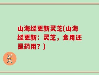 山海经更新灵芝(山海经更新：灵芝，食用还是药用？)