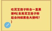 吃灵芝孢子粉会一直黑便吗(食用灵芝孢子粉后会持续黑色大便吗？)