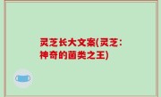 灵芝长大文案(灵芝：神奇的菌类之王)