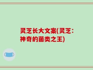 灵芝长大文案(灵芝：神奇的菌类之王)