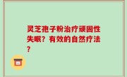 灵芝孢子粉治疗顽固性失眠？有效的自然疗法？