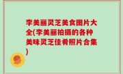 李美丽灵芝美食图片大全(李美丽拍摄的各种美味灵芝佳肴照片合集)