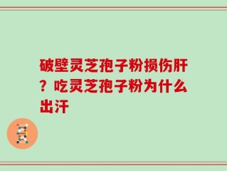 破壁灵芝孢子粉损伤肝？吃灵芝孢子粉为什么出汗