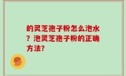 的灵芝孢子粉怎么泡水？泡灵芝孢子粉的正确方法？