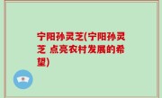宁阳孙灵芝(宁阳孙灵芝 点亮农村发展的希望)