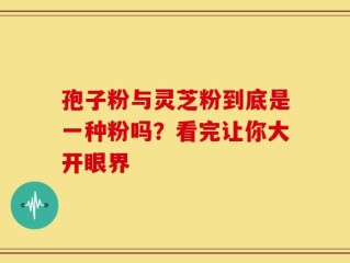 孢子粉与灵芝粉到底是一种粉吗？看完让你大开眼界