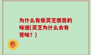 为什么有些灵芝很苦的味道(灵芝为什么会有苦味？)