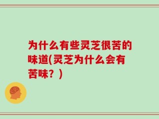 为什么有些灵芝很苦的味道(灵芝为什么会有苦味？)