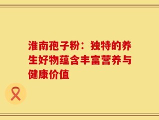 淮南孢子粉：独特的养生好物蕴含丰富营养与健康价值