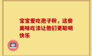 宝宝爱吃孢子粉，这些美味吃法让他们更聪明快乐