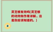 灵芝根有效吗(灵芝根的功效和作用详解，这是你应该知道的。)