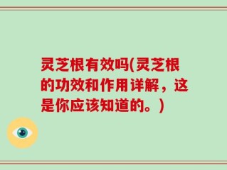 灵芝根有效吗(灵芝根的功效和作用详解，这是你应该知道的。)