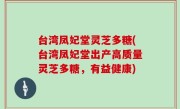 台湾凤妃堂灵芝多糖(台湾凤妃堂出产高质量灵芝多糖，有益健康)