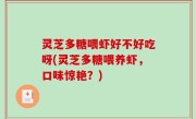 灵芝多糖喂虾好不好吃呀(灵芝多糖喂养虾，口味惊艳？)