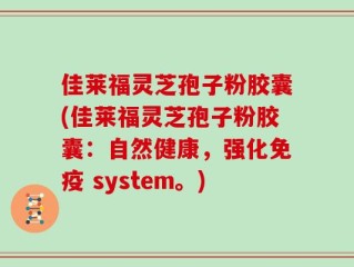 佳莱福灵芝孢子粉胶囊(佳莱福灵芝孢子粉胶囊：自然健康，强化免疫 system。)