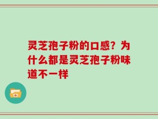 灵芝孢子粉的口感？为什么都是灵芝孢子粉味道不一样