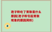 孢子粉吃了胃胀是什么原因(孢子粉引起胃胀现象的原因简析)