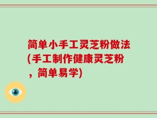 简单小手工灵芝粉做法(手工制作健康灵芝粉，简单易学)