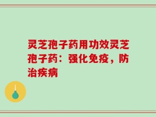 灵芝孢子药用功效灵芝孢子药：强化免疫，防治疾病