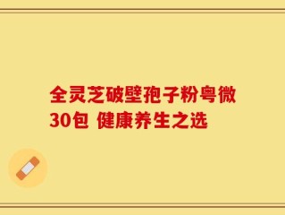 全灵芝破壁孢子粉粤微30包 健康养生之选