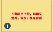 儿童喝孢子粉，聪明又营养，家长们快来看看