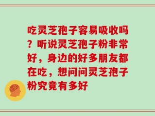 吃灵芝孢子容易吸收吗？听说灵芝孢子粉非常好，身边的好多朋友都在吃，想问问灵芝孢子粉究竟有多好