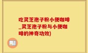 吃灵芝孢子粉小便咖啡_灵芝孢子粉与小便咖啡的神奇功效)