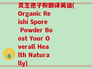灵芝孢子粉翻译英语(Organic Reishi Spore Powder Boost Your Overall Health Naturally)