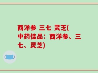 西洋参 三七 灵芝(中药佳品：西洋参、三七、灵芝)