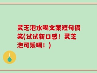 灵芝泡水喝文案短句搞笑(试试新口感！灵芝泡可乐喝！)