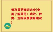 普及灵芝知识大全(全面了解灵芝：功效、种类、选购以及使用建议)