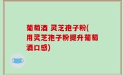 葡萄酒 灵芝孢子粉(用灵芝孢子粉提升葡萄酒口感)