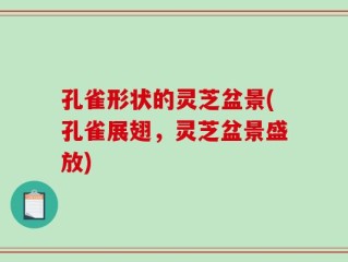 孔雀形状的灵芝盆景(孔雀展翅，灵芝盆景盛放)