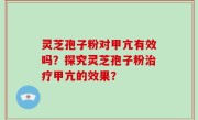 灵芝孢子粉对甲亢有效吗？探究灵芝孢子粉治疗甲亢的效果？