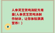 人参灵芝煲鸡汤配方用量(人参灵芝煲鸡汤制作秘诀，让你体验满满营养！)