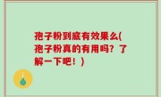 孢子粉到底有效果么(孢子粉真的有用吗？了解一下吧！)