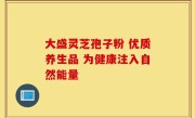 大盛灵芝孢子粉 优质养生品 为健康注入自然能量