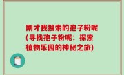 刚才我搜索的孢子粉呢(寻找孢子粉呢：探索植物乐园的神秘之旅)